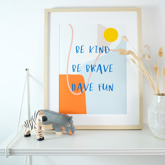BE KIND, BE BRAVE, HAVE FUN PRINT